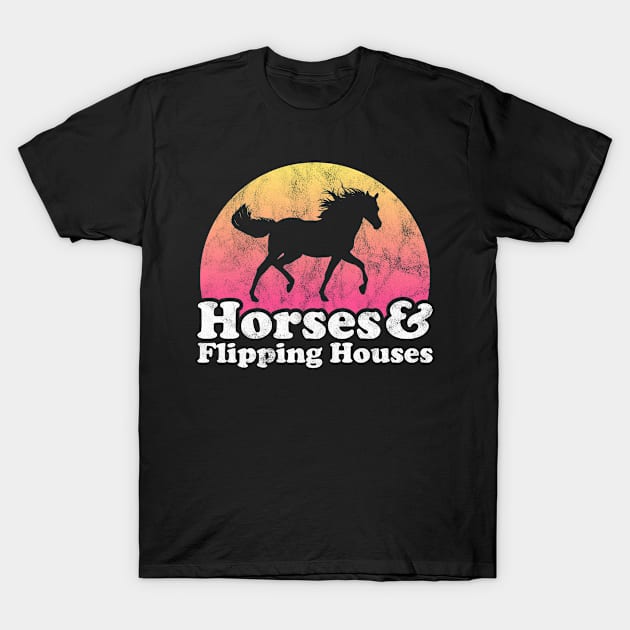 Horses and Flipping Houses Gift for Horse Lovers T-Shirt by JKFDesigns